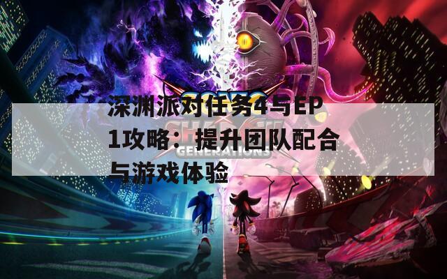深渊派对任务4与EP1攻略：提升团队配合与游戏体验