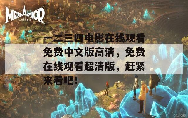一二三四电影在线观看免费中文版高清，免费在线观看超清版，赶紧来看吧！