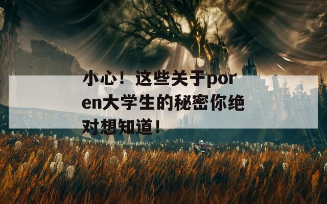 小心！这些关于poren大学生的秘密你绝对想知道！