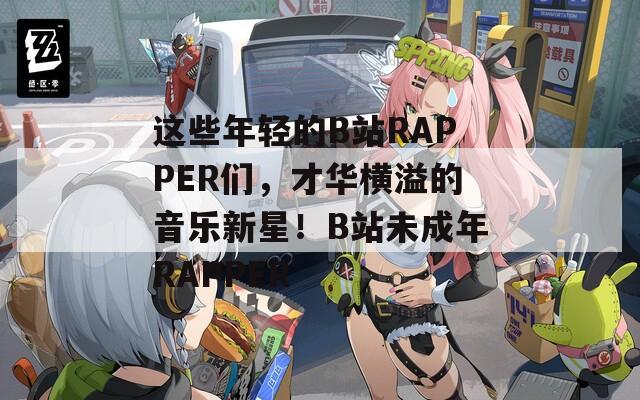 这些年轻的B站RAPPER们，才华横溢的音乐新星！B站未成年RAPPER