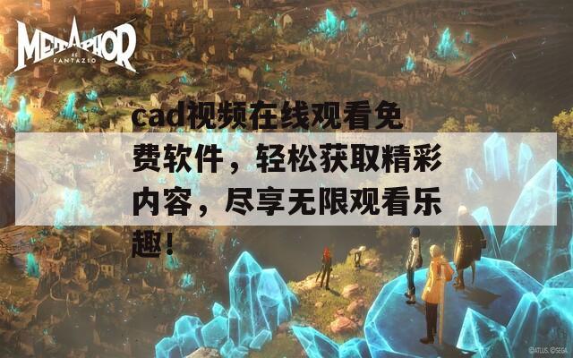 cad视频在线观看免费软件，轻松获取精彩内容，尽享无限观看乐趣！