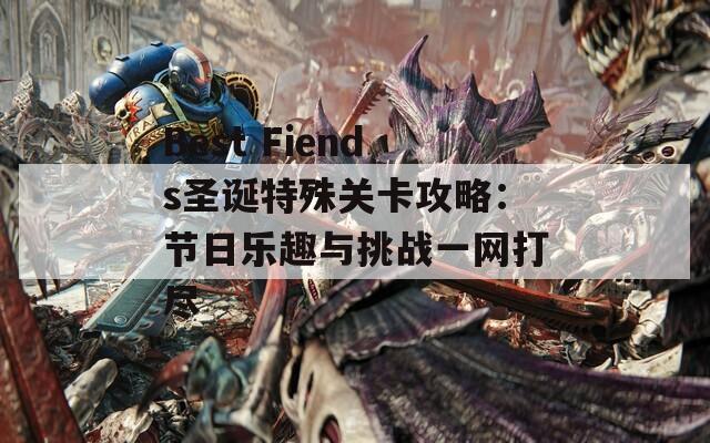 Best Fiends圣诞特殊关卡攻略：节日乐趣与挑战一网打尽