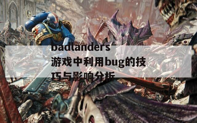 badlanders游戏中利用bug的技巧与影响分析