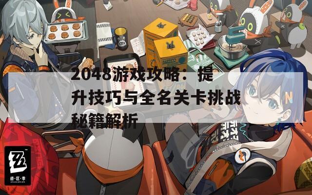 2048游戏攻略：提升技巧与全名关卡挑战秘籍解析