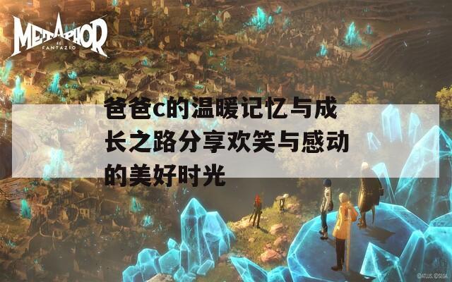爸爸c的温暖记忆与成长之路分享欢笑与感动的美好时光