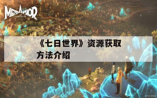 《七日世界》资源获取方法介绍