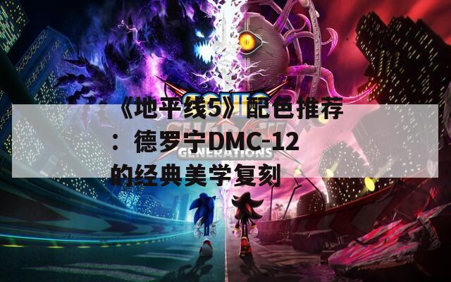 《地平线5》配色推荐：德罗宁DMC-12的经典美学复刻