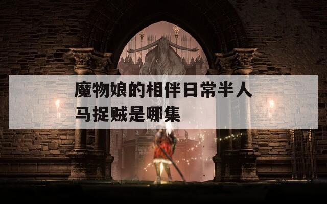 魔物娘的相伴日常半人马捉贼是哪集
