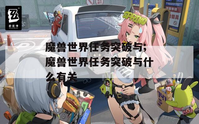 魔兽世界任务突破与;魔兽世界任务突破与什么有关