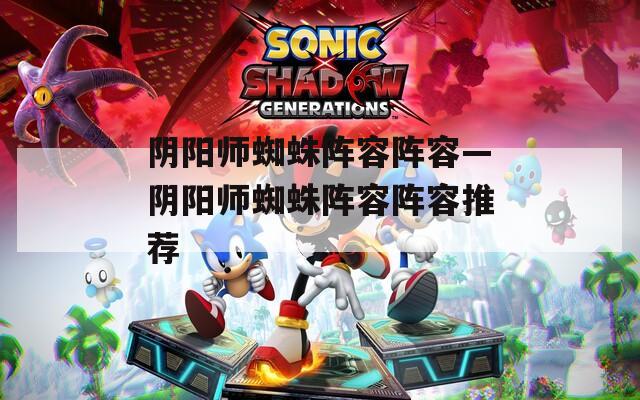 阴阳师蜘蛛阵容阵容—阴阳师蜘蛛阵容阵容推荐