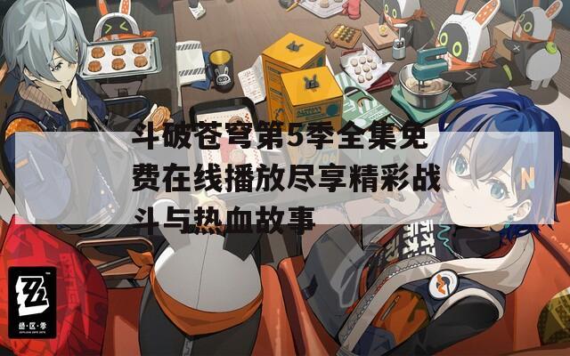 斗破苍穹第5季全集免费在线播放尽享精彩战斗与热血故事