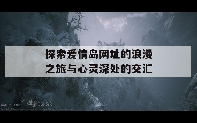 探索爱情岛网址的浪漫之旅与心灵深处的交汇