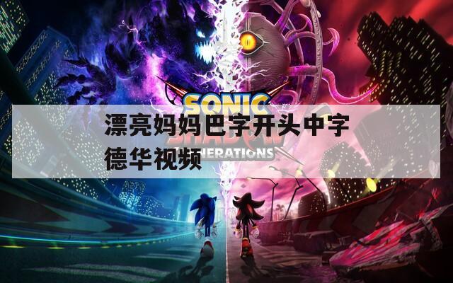 漂亮妈妈巴字开头中字德华视频