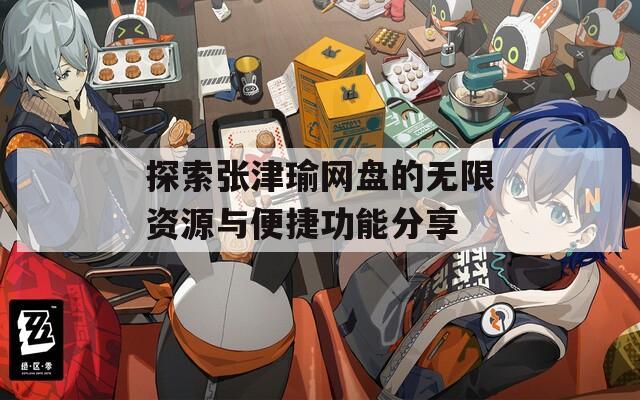 探索张津瑜网盘的无限资源与便捷功能分享