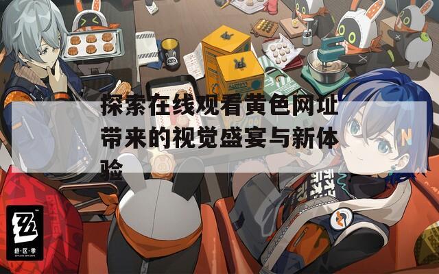 探索在线观看黄色网址带来的视觉盛宴与新体验