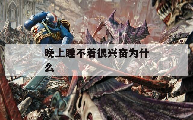 晚上睡不着很兴奋为什么