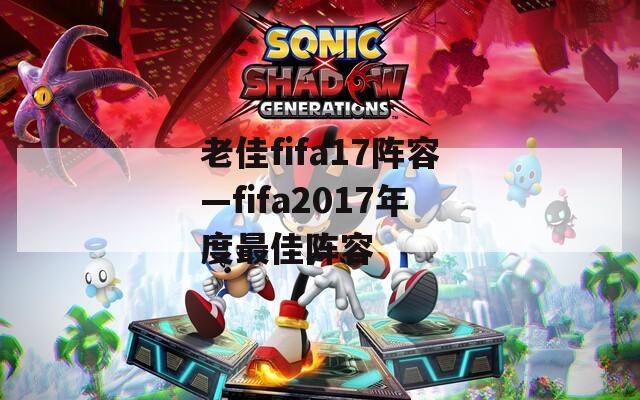 老佳fifa17阵容—fifa2017年度最佳阵容