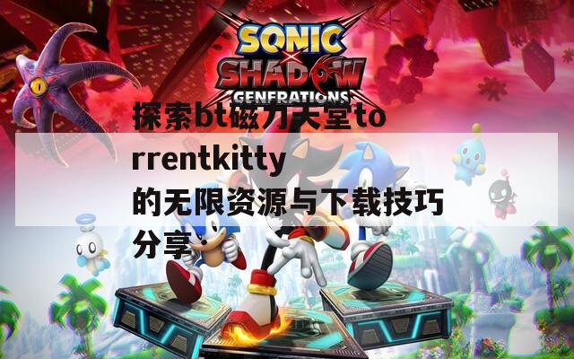 探索bt磁力天堂torrentkitty的无限资源与下载技巧分享