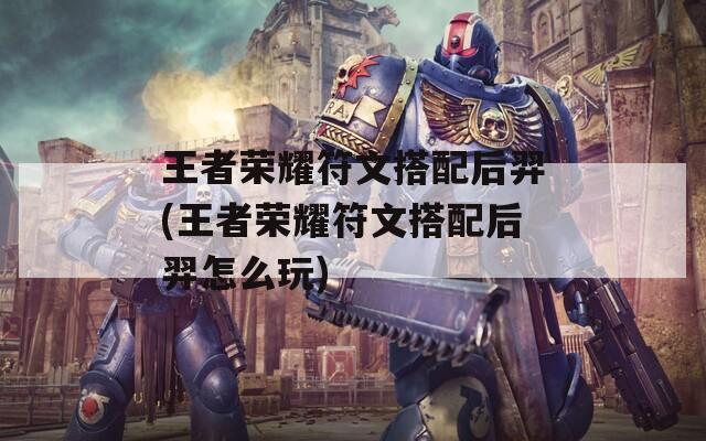 王者荣耀符文搭配后羿(王者荣耀符文搭配后羿怎么玩)