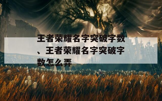 王者荣耀名字突破字数、王者荣耀名字突破字数怎么弄