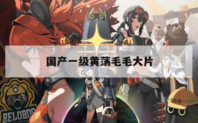 国产一级黄荡毛毛大片