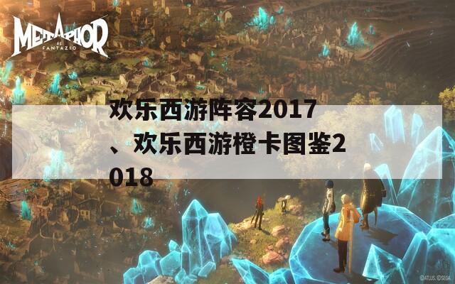 欢乐西游阵容2017、欢乐西游橙卡图鉴2018