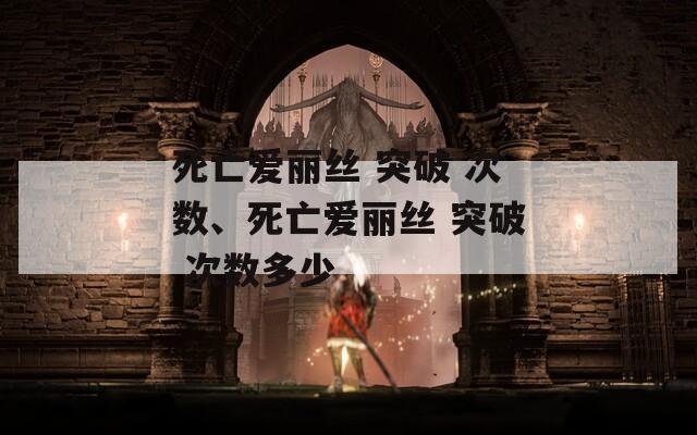 死亡爱丽丝 突破 次数、死亡爱丽丝 突破 次数多少