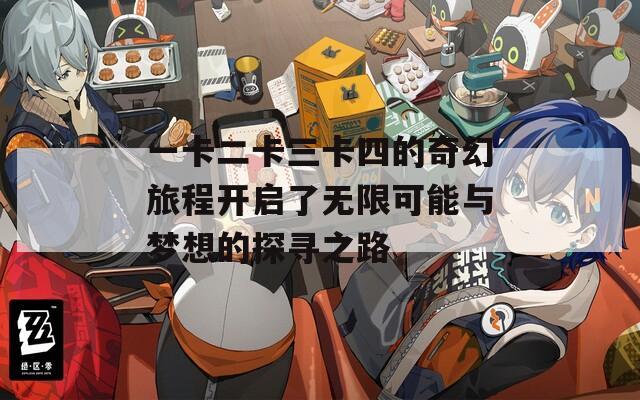 一卡二卡三卡四的奇幻旅程开启了无限可能与梦想的探寻之路