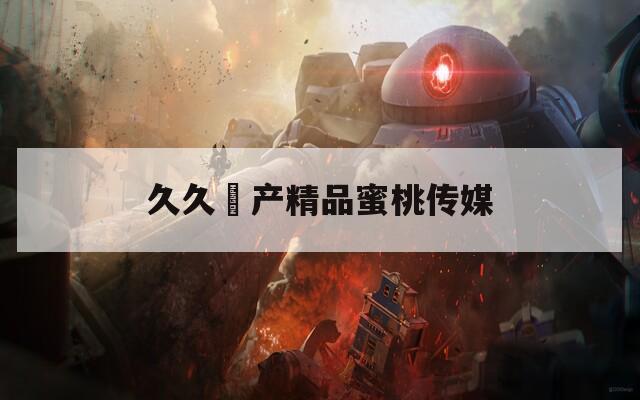 久久囯产精品蜜桃传媒