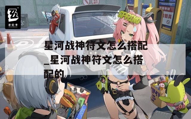 星河战神符文怎么搭配_星河战神符文怎么搭配的