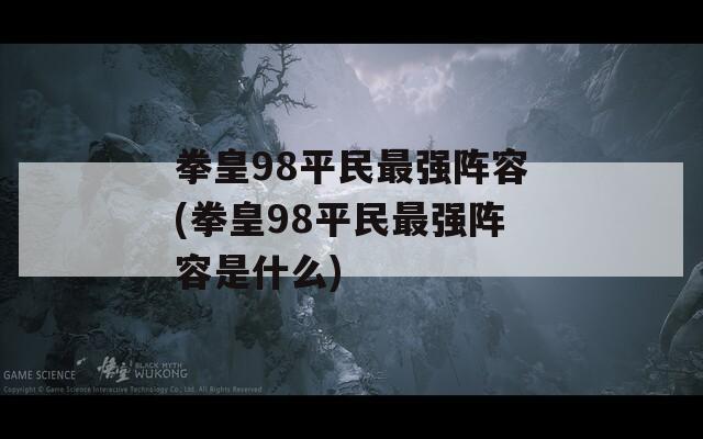 拳皇98平民最强阵容(拳皇98平民最强阵容是什么)