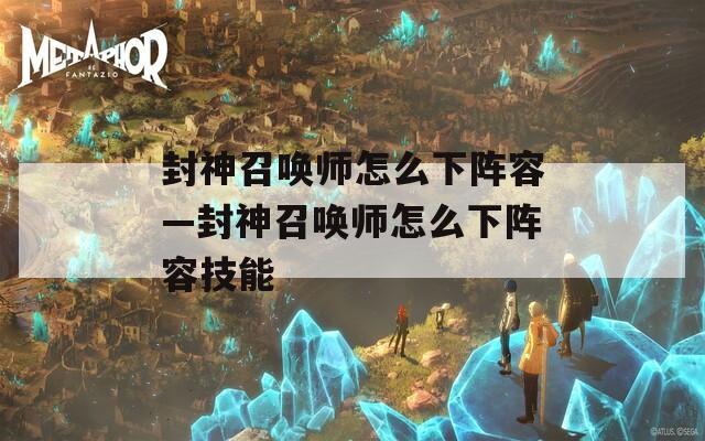 封神召唤师怎么下阵容—封神召唤师怎么下阵容技能