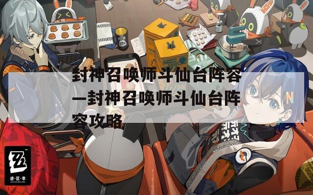 封神召唤师斗仙台阵容—封神召唤师斗仙台阵容攻略