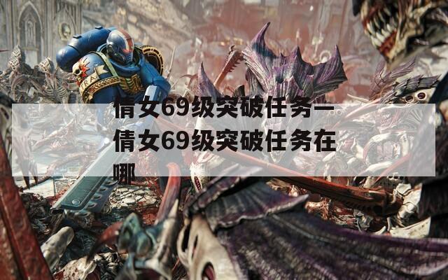 倩女69级突破任务—倩女69级突破任务在哪