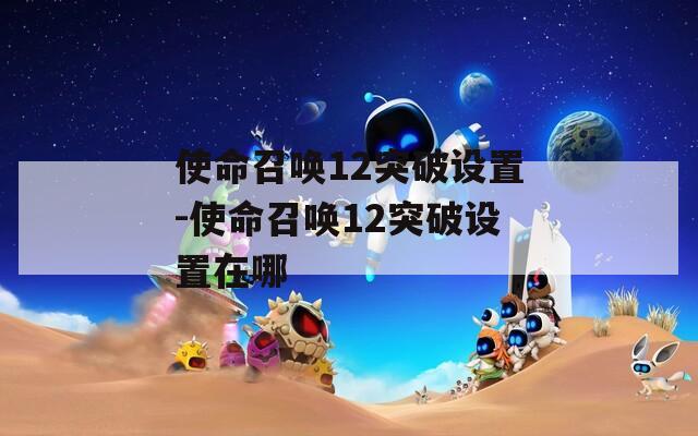 使命召唤12突破设置-使命召唤12突破设置在哪