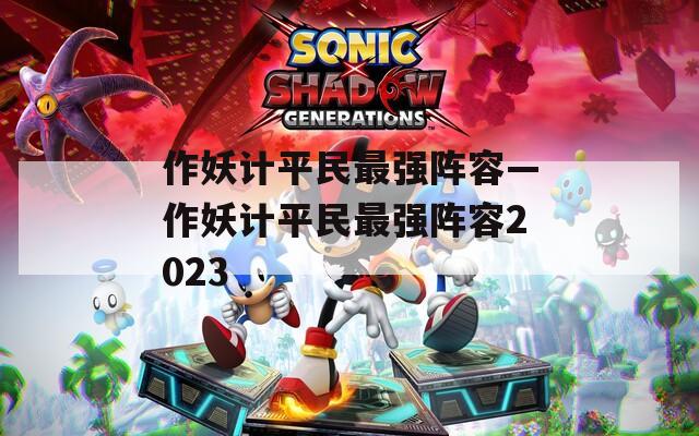 作妖计平民最强阵容—作妖计平民最强阵容2023