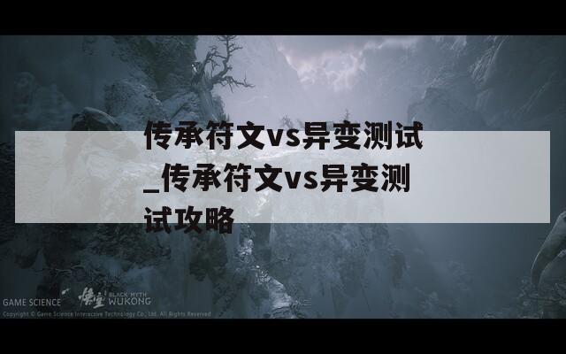 传承符文vs异变测试_传承符文vs异变测试攻略