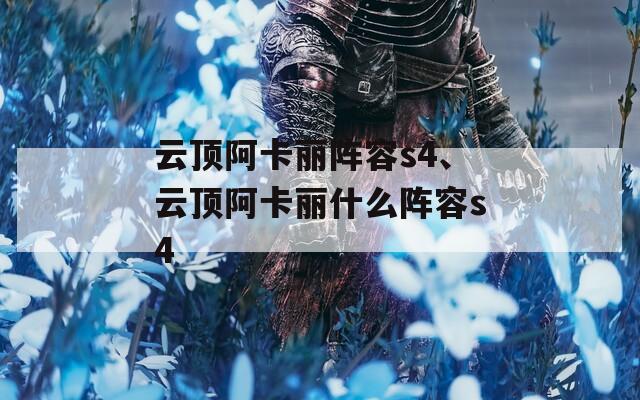 云顶阿卡丽阵容s4、云顶阿卡丽什么阵容s4