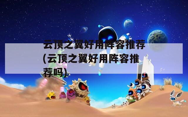 云顶之翼好用阵容推荐(云顶之翼好用阵容推荐吗)