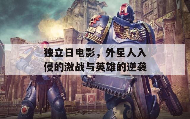 独立日电影，外星人入侵的激战与英雄的逆袭