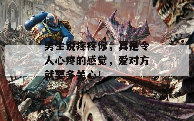 男生说疼疼你，真是令人心疼的感觉，爱对方就要多关心！