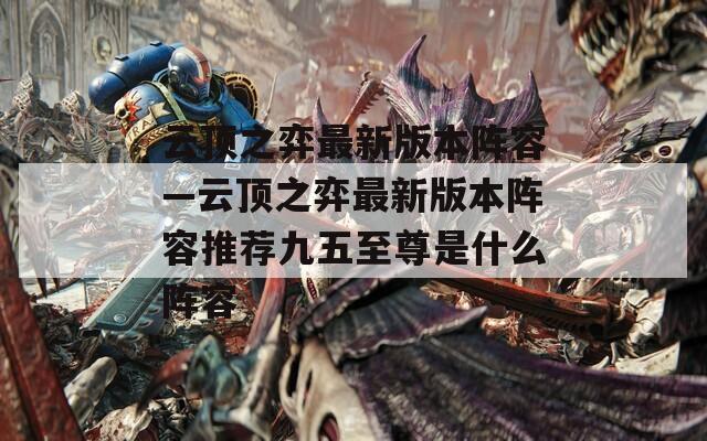 云顶之弈最新版本阵容—云顶之弈最新版本阵容推荐九五至尊是什么阵容