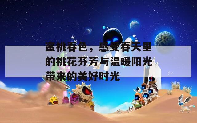 蜜桃春色，感受春天里的桃花芬芳与温暖阳光带来的美好时光