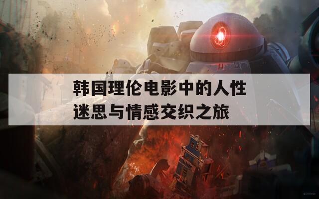 韩国理伦电影中的人性迷思与情感交织之旅