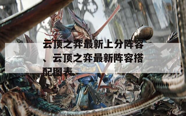 云顶之弈最新上分阵容、云顶之弈最新阵容搭配图表