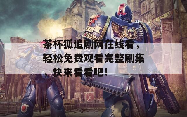 茶杯狐追剧网在线看，轻松免费观看完整剧集，快来看看吧！