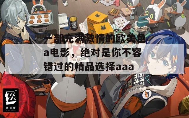 一部充满激情的欧美色a电影，绝对是你不容错过的精品选择aaaa