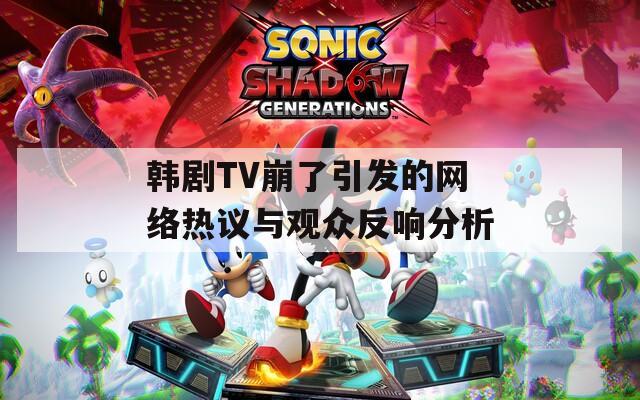 韩剧TV崩了引发的网络热议与观众反响分析