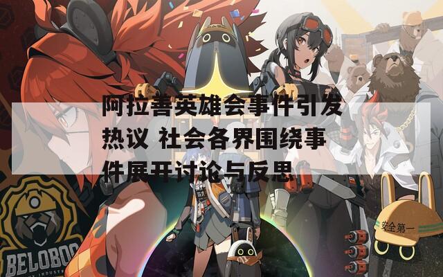阿拉善英雄会事件引发热议 社会各界围绕事件展开讨论与反思