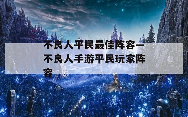 不良人平民最佳阵容—不良人手游平民玩家阵容